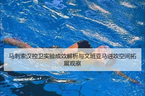 马刺索汉控卫实验成效解析与文班亚马进攻空间拓展观察