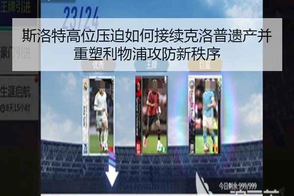 斯洛特高位压迫如何接续克洛普遗产并重塑利物浦攻防新秩序