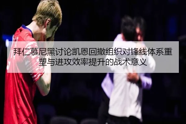 拜仁慕尼黑讨论凯恩回撤组织对锋线体系重塑与进攻效率提升的战术意义