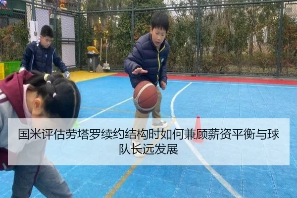 国米评估劳塔罗续约结构时如何兼顾薪资平衡与球队长远发展