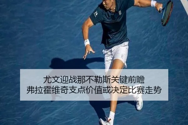 尤文迎战那不勒斯关键前瞻 弗拉霍维奇支点价值或决定比赛走势